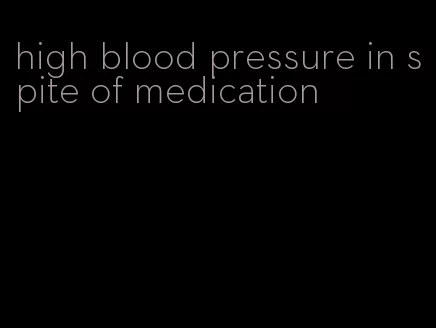 high blood pressure in spite of medication