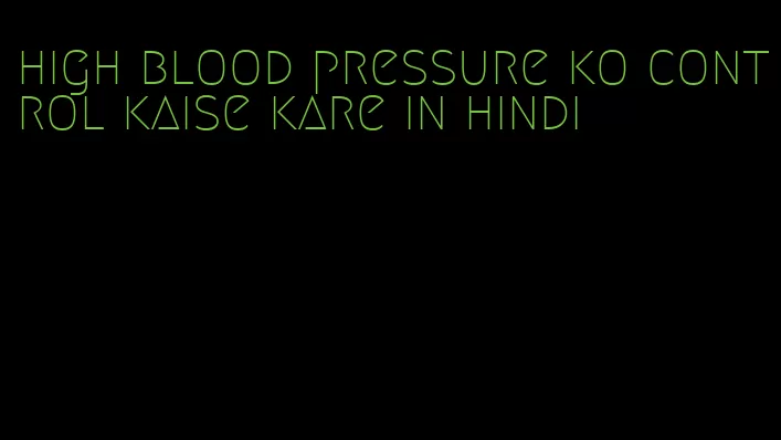 high blood pressure ko control kaise kare in hindi
