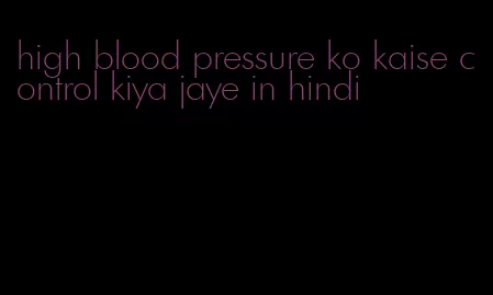 high blood pressure ko kaise control kiya jaye in hindi