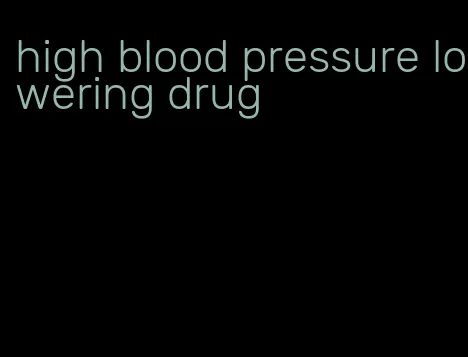 high blood pressure lowering drug