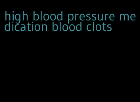 high blood pressure medication blood clots