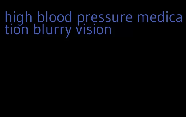 high blood pressure medication blurry vision