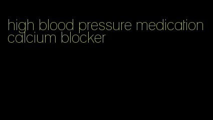 high blood pressure medication calcium blocker