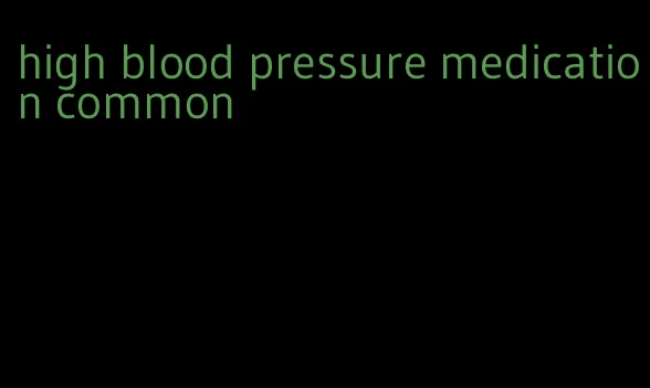high blood pressure medication common