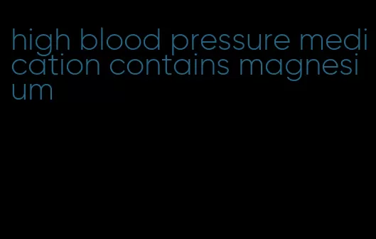 high blood pressure medication contains magnesium