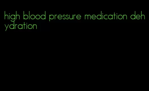 high blood pressure medication dehydration