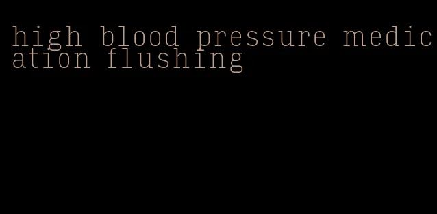 high blood pressure medication flushing