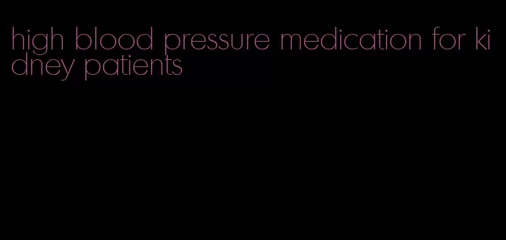 high blood pressure medication for kidney patients
