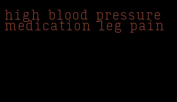 high blood pressure medication leg pain