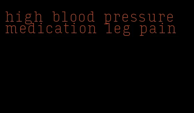 high blood pressure medication leg pain