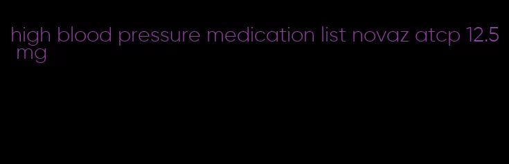 high blood pressure medication list novaz atcp 12.5 mg