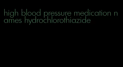 high blood pressure medication names hydrochlorothiazide