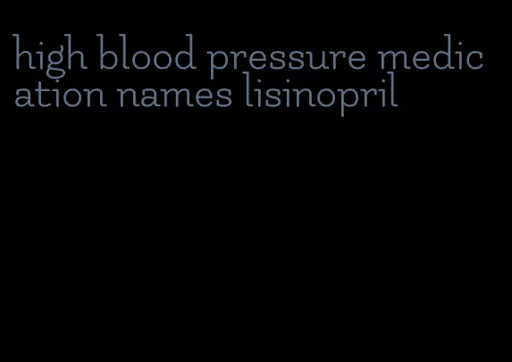 high blood pressure medication names lisinopril