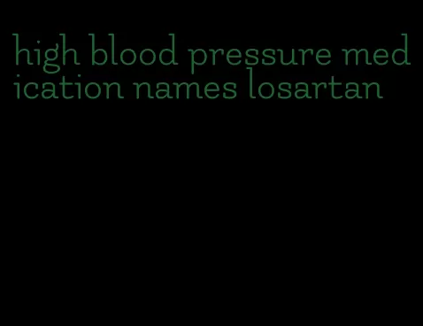high blood pressure medication names losartan