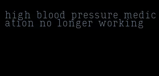 high blood pressure medication no longer working