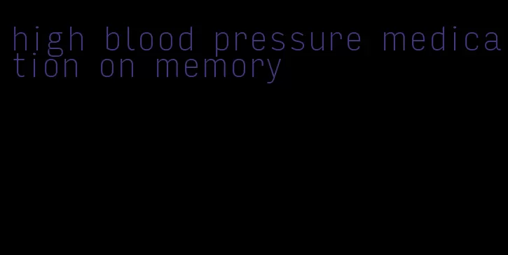 high blood pressure medication on memory