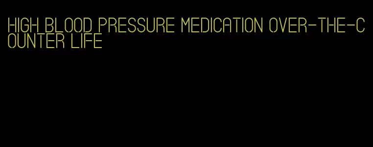 high blood pressure medication over-the-counter life
