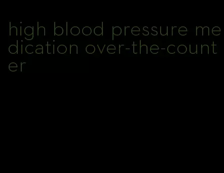 high blood pressure medication over-the-counter