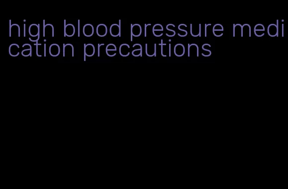 high blood pressure medication precautions