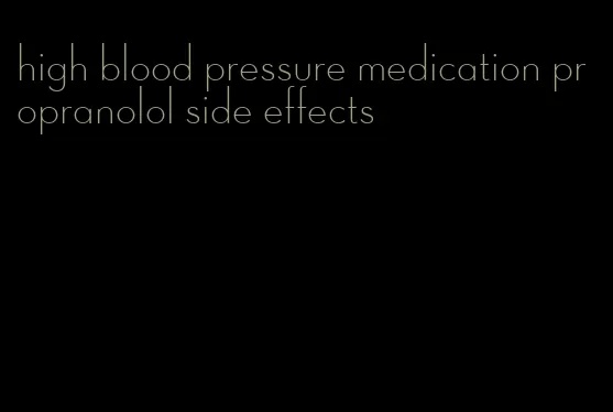 high blood pressure medication propranolol side effects