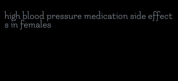 high blood pressure medication side effects in females