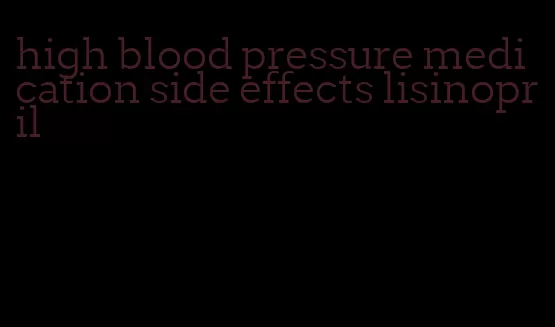 high blood pressure medication side effects lisinopril