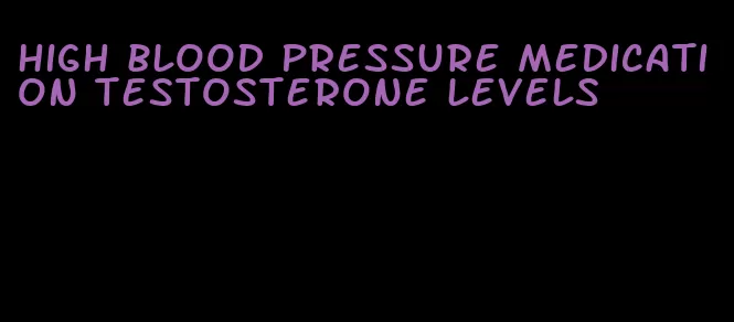 high blood pressure medication testosterone levels