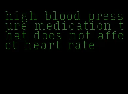 high blood pressure medication that does not affect heart rate