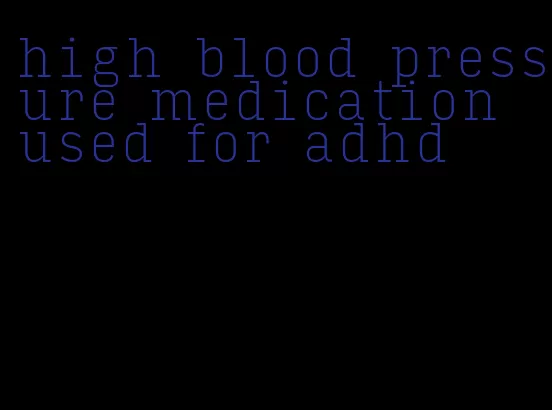 high blood pressure medication used for adhd