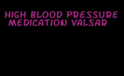 high blood pressure medication valsar