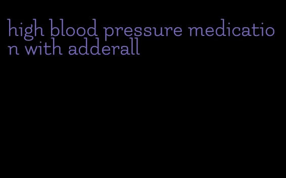 high blood pressure medication with adderall