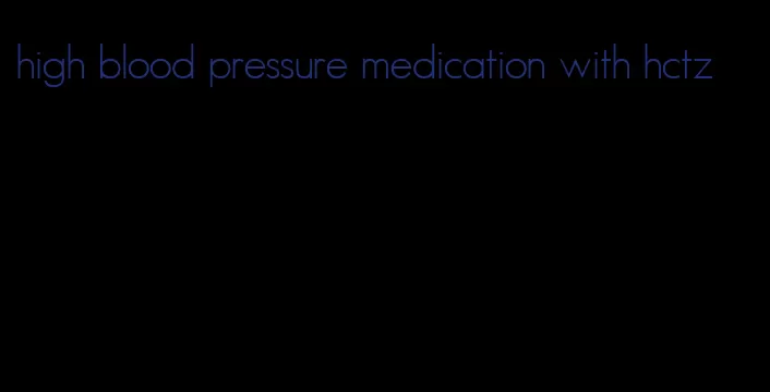 high blood pressure medication with hctz