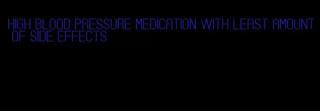high blood pressure medication with least amount of side effects