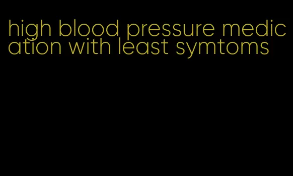 high blood pressure medication with least symtoms
