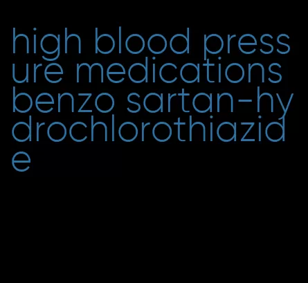 high blood pressure medications benzo sartan-hydrochlorothiazide