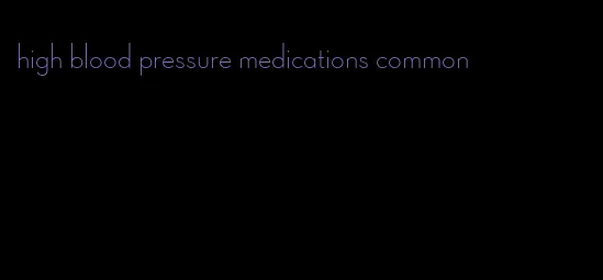 high blood pressure medications common