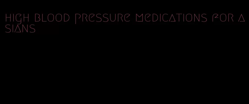 high blood pressure medications for asians