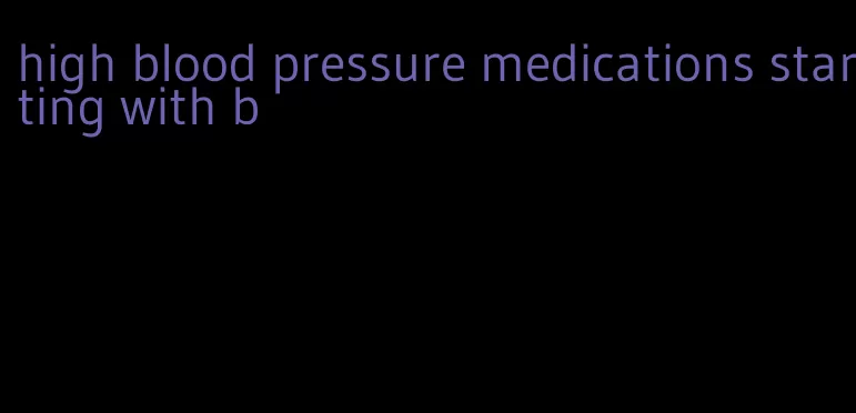 high blood pressure medications starting with b