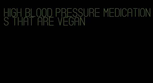 high blood pressure medications that are vegan