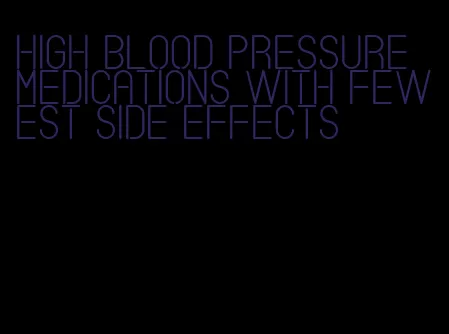 high blood pressure medications with fewest side effects