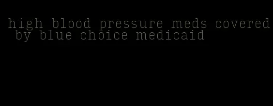 high blood pressure meds covered by blue choice medicaid