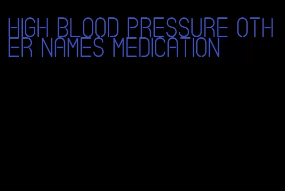 high blood pressure other names medication