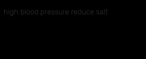 high blood pressure reduce salt