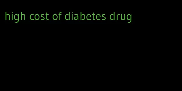high cost of diabetes drug