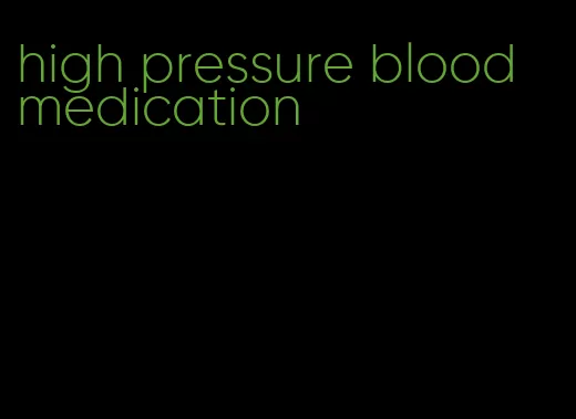 high pressure blood medication