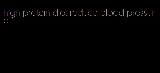 high protein diet reduce blood pressure