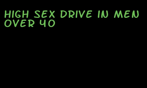 high sex drive in men over 40