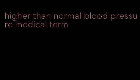 higher than normal blood pressure medical term