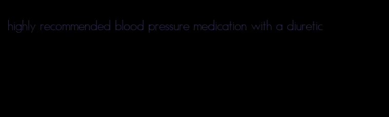 highly recommended blood pressure medication with a diuretic