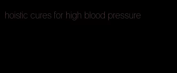 hoistic cures for high blood pressure